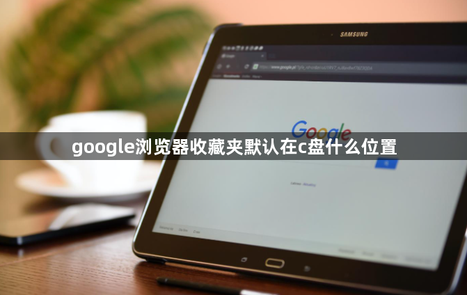 google浏览器收藏夹默认在c盘什么位置1